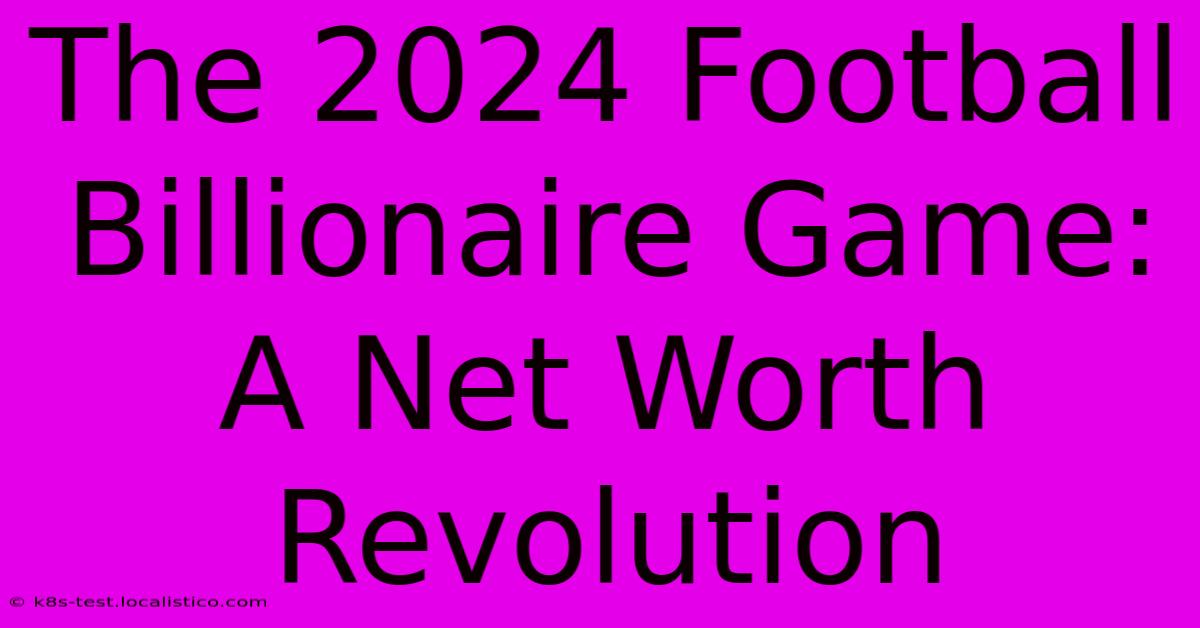 The 2024 Football Billionaire Game:  A Net Worth Revolution