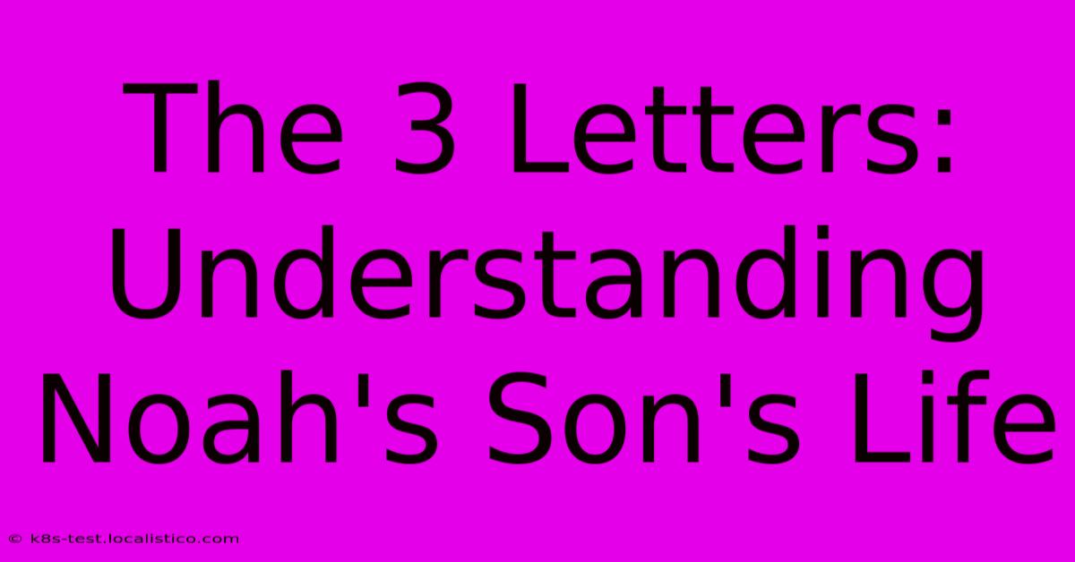 The 3 Letters: Understanding Noah's Son's Life