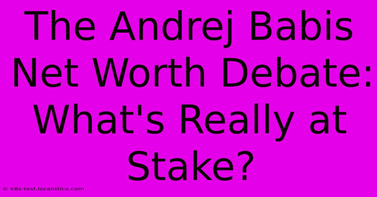 The Andrej Babis Net Worth Debate: What's Really At Stake?