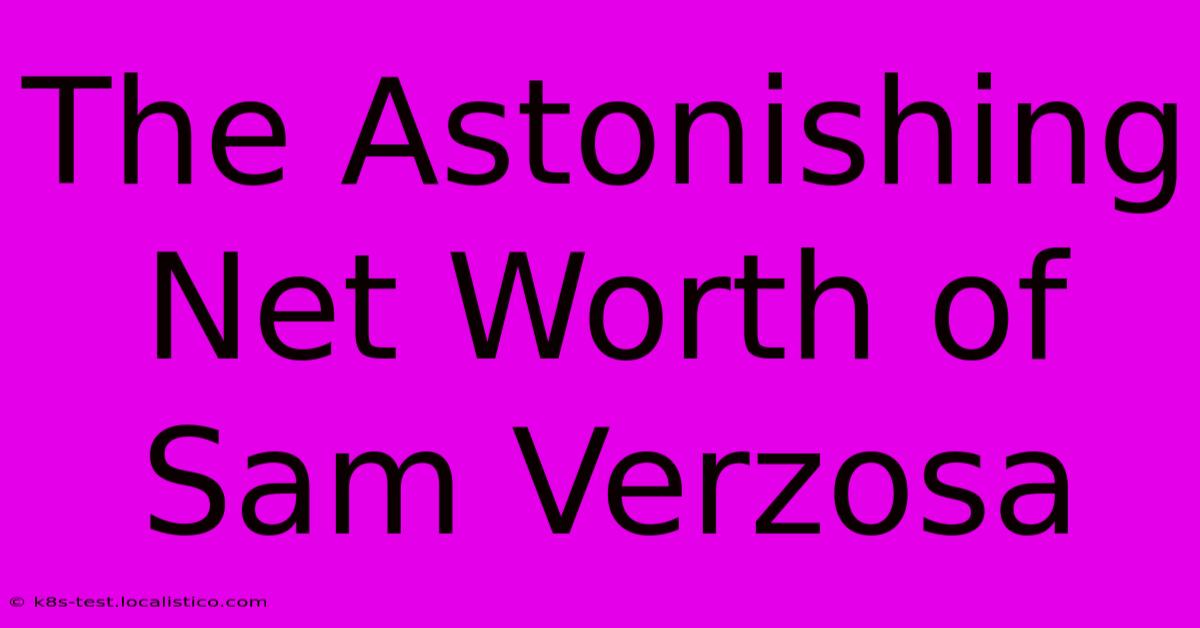 The Astonishing Net Worth Of Sam Verzosa