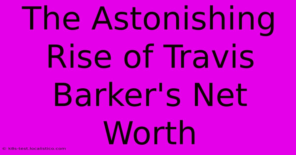 The Astonishing Rise Of Travis Barker's Net Worth