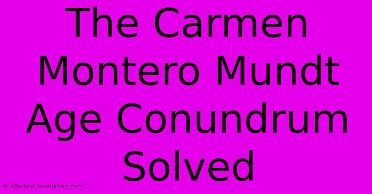 The Carmen Montero Mundt Age Conundrum Solved