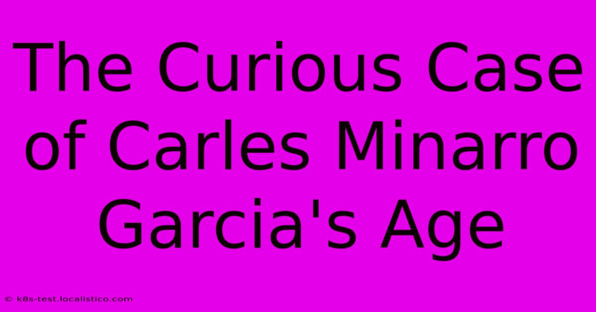 The Curious Case Of Carles Minarro Garcia's Age