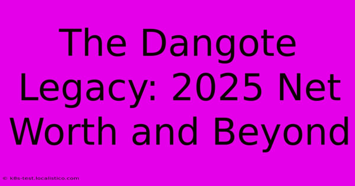 The Dangote Legacy: 2025 Net Worth And Beyond