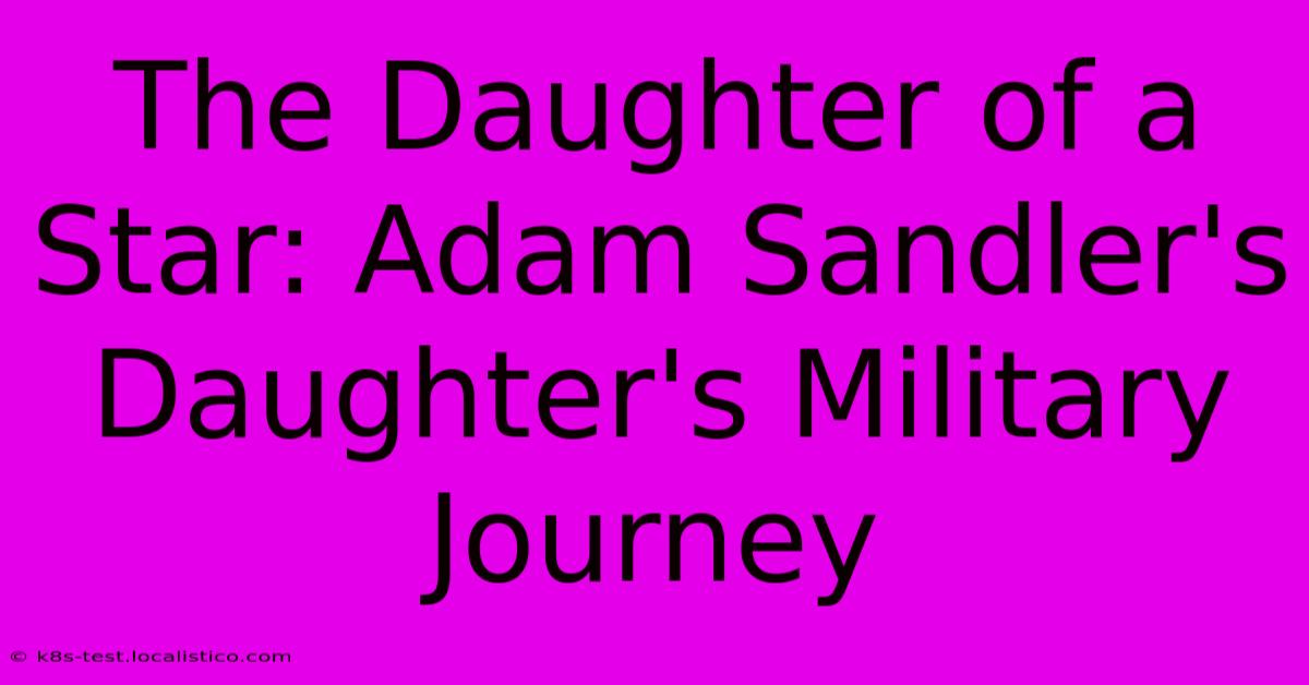 The Daughter Of A Star: Adam Sandler's Daughter's Military Journey