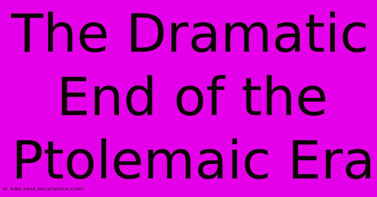 The Dramatic End Of The Ptolemaic Era