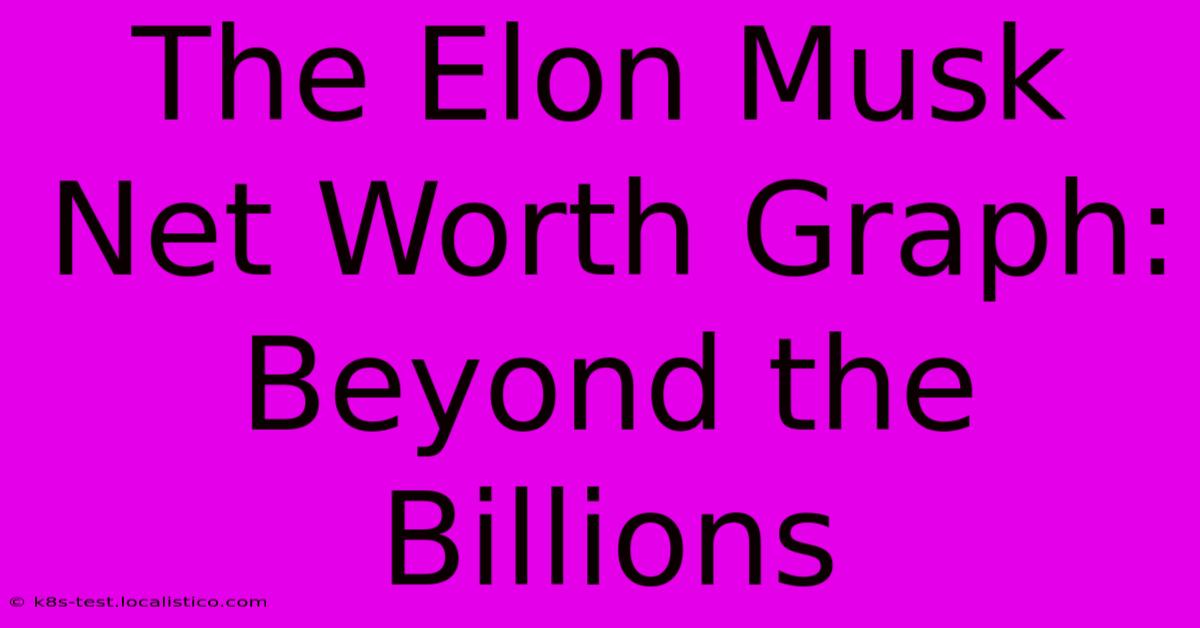 The Elon Musk Net Worth Graph: Beyond The Billions