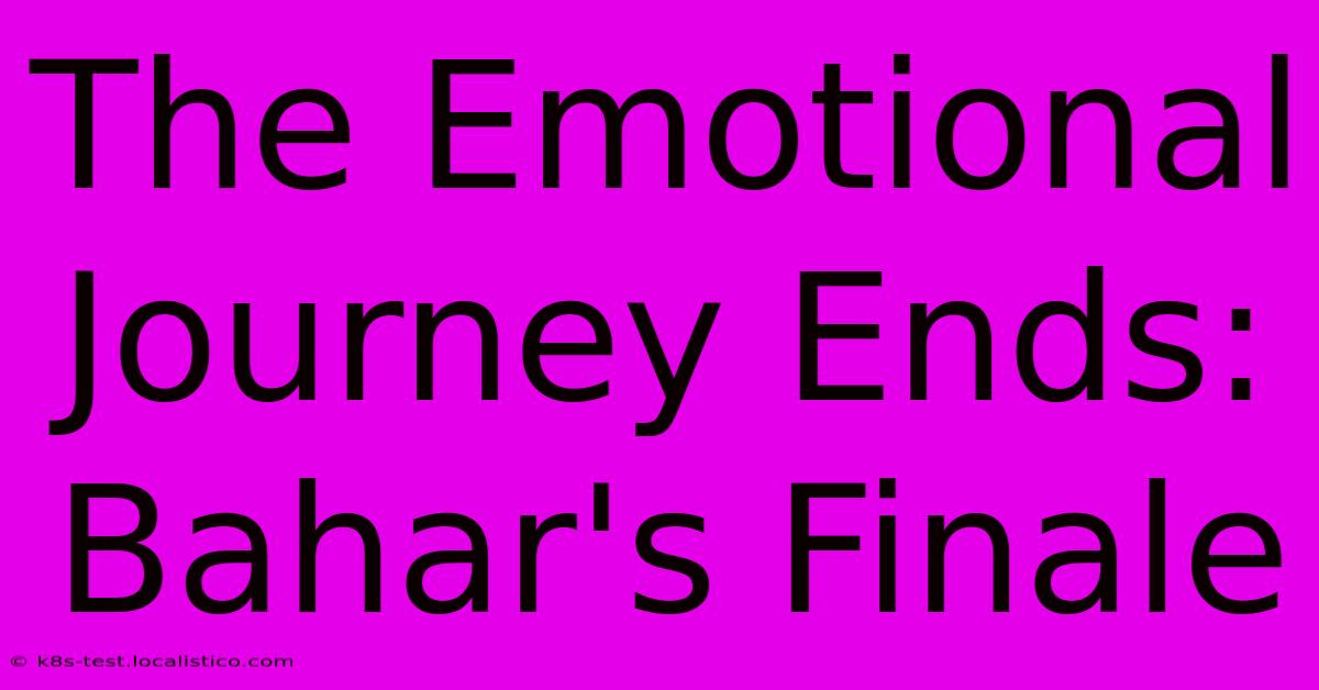 The Emotional Journey Ends: Bahar's Finale