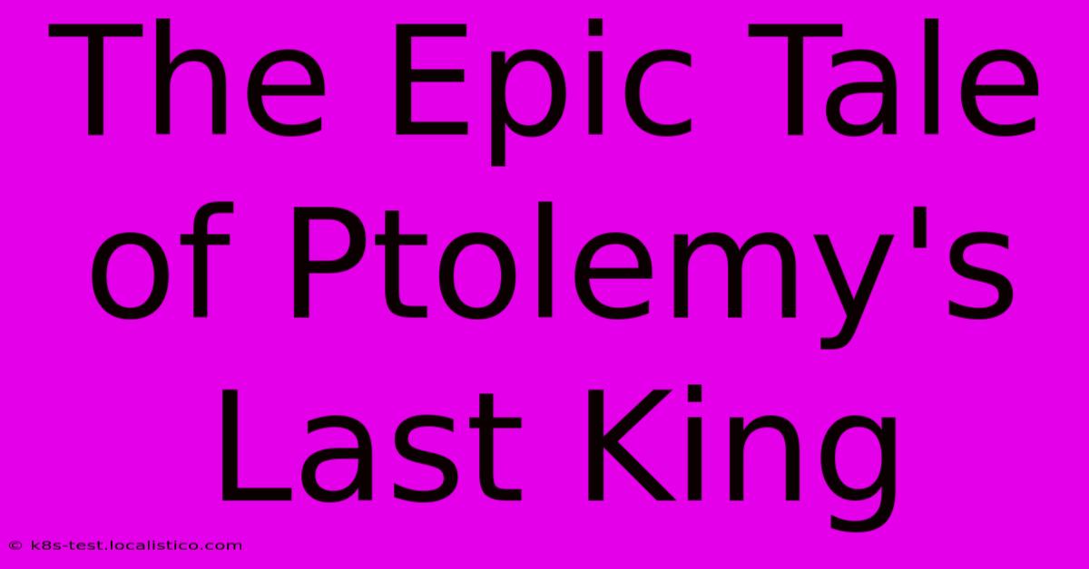 The Epic Tale Of Ptolemy's Last King