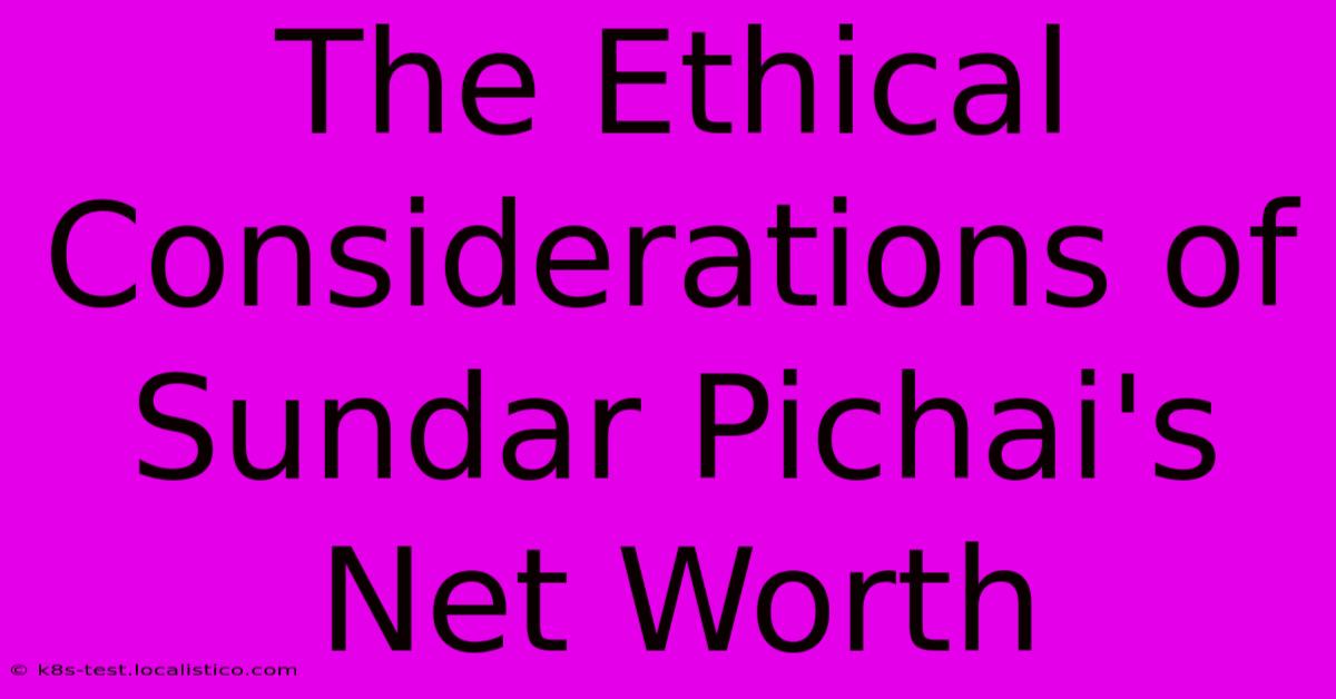 The Ethical Considerations Of Sundar Pichai's Net Worth