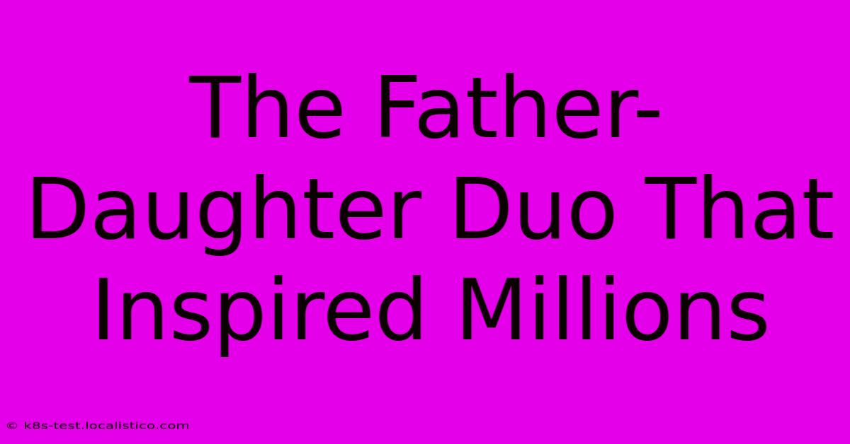 The Father-Daughter Duo That Inspired Millions