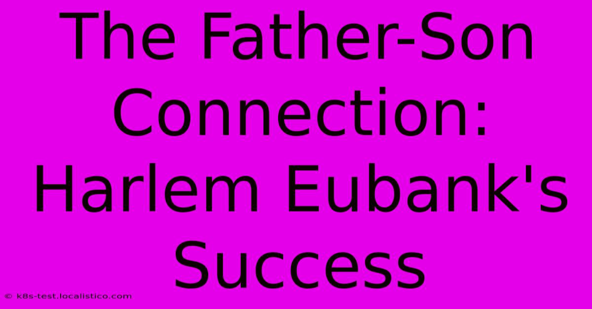 The Father-Son Connection: Harlem Eubank's Success