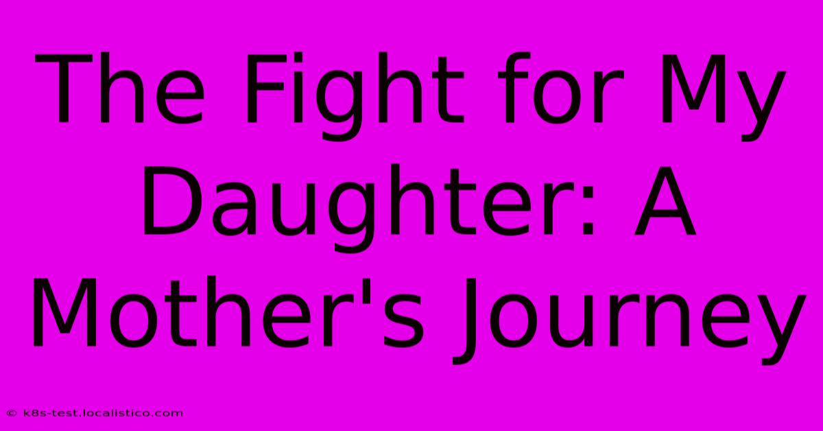 The Fight For My Daughter: A Mother's Journey