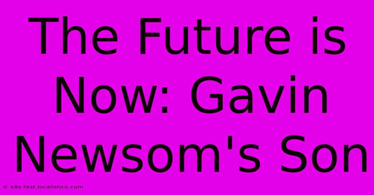 The Future Is Now: Gavin Newsom's Son