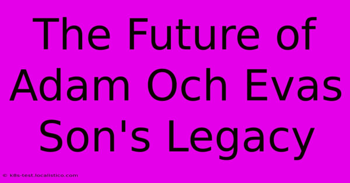 The Future Of Adam Och Evas Son's Legacy