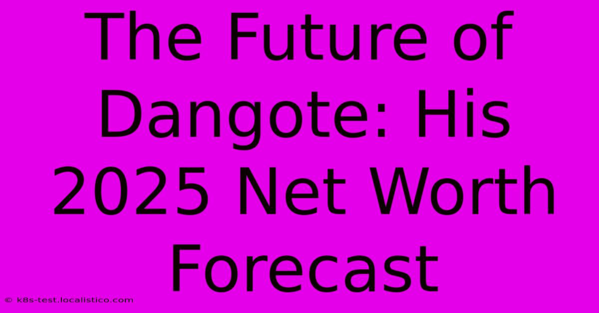 The Future Of Dangote: His 2025 Net Worth Forecast