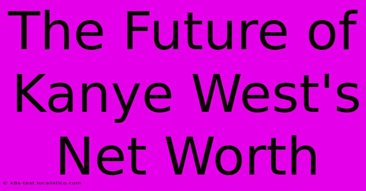 The Future Of Kanye West's Net Worth