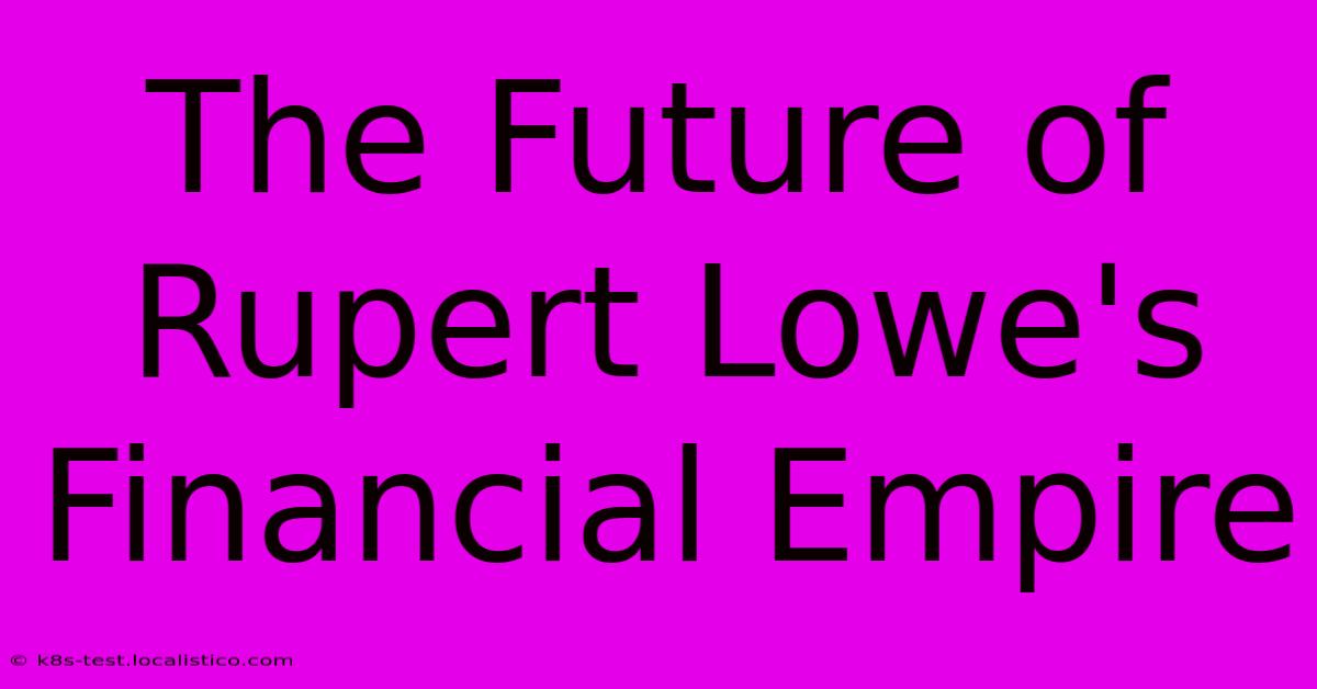 The Future Of Rupert Lowe's Financial Empire