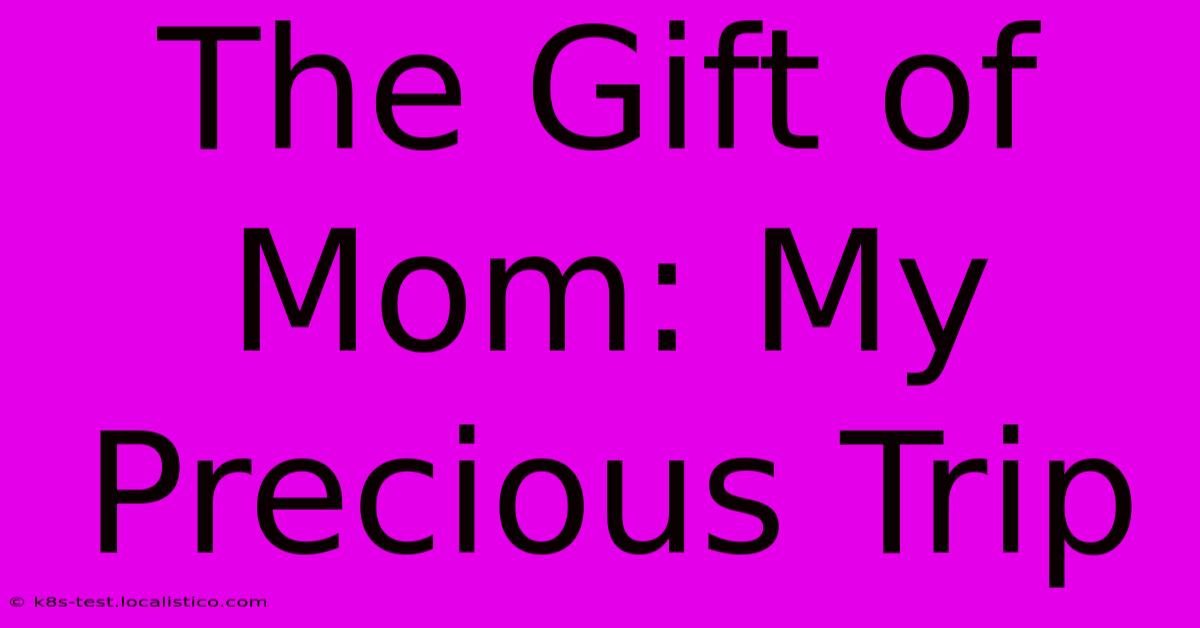 The Gift Of Mom: My Precious Trip