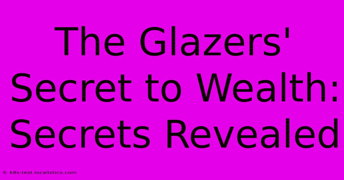 The Glazers' Secret To Wealth: Secrets Revealed