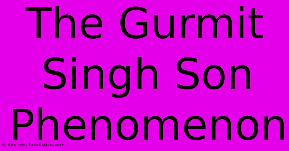 The Gurmit Singh Son Phenomenon