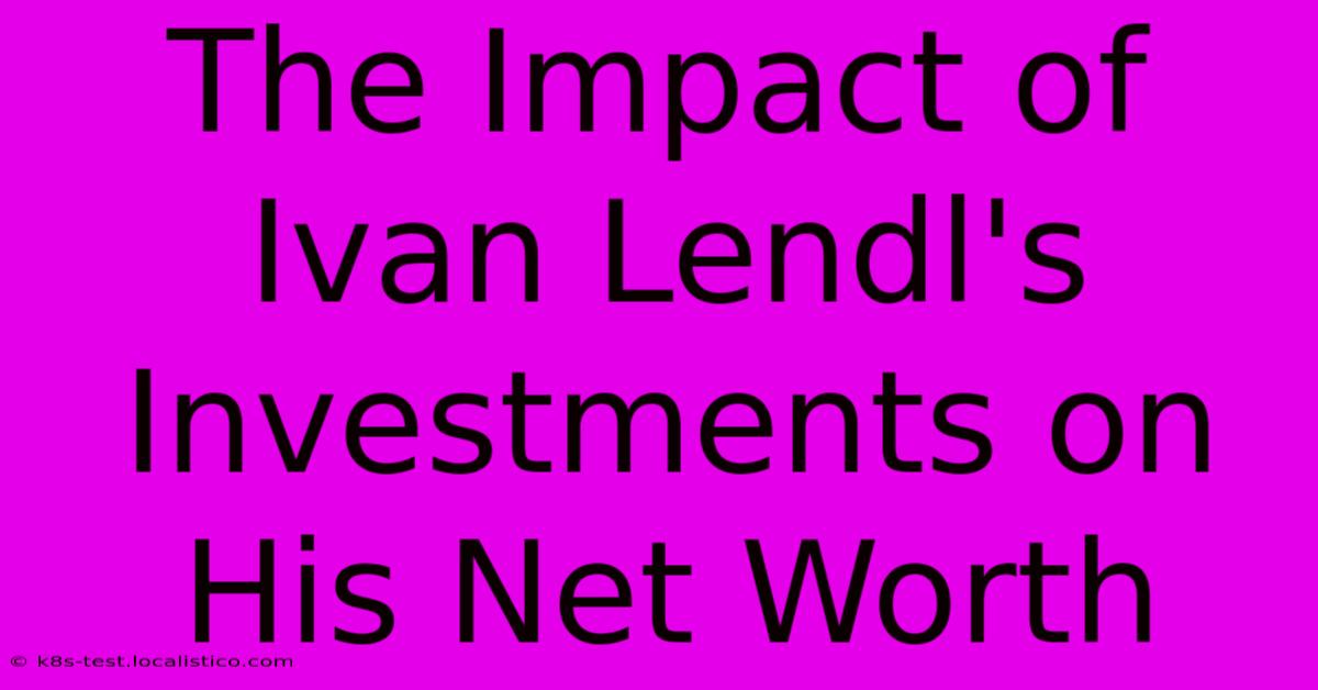 The Impact Of Ivan Lendl's Investments On His Net Worth