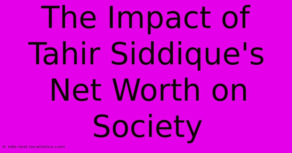 The Impact Of Tahir Siddique's Net Worth On Society