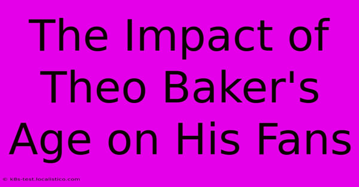 The Impact Of Theo Baker's Age On His Fans