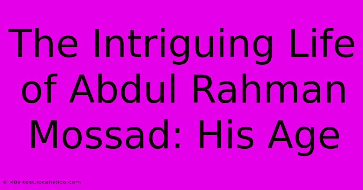 The Intriguing Life Of Abdul Rahman Mossad: His Age