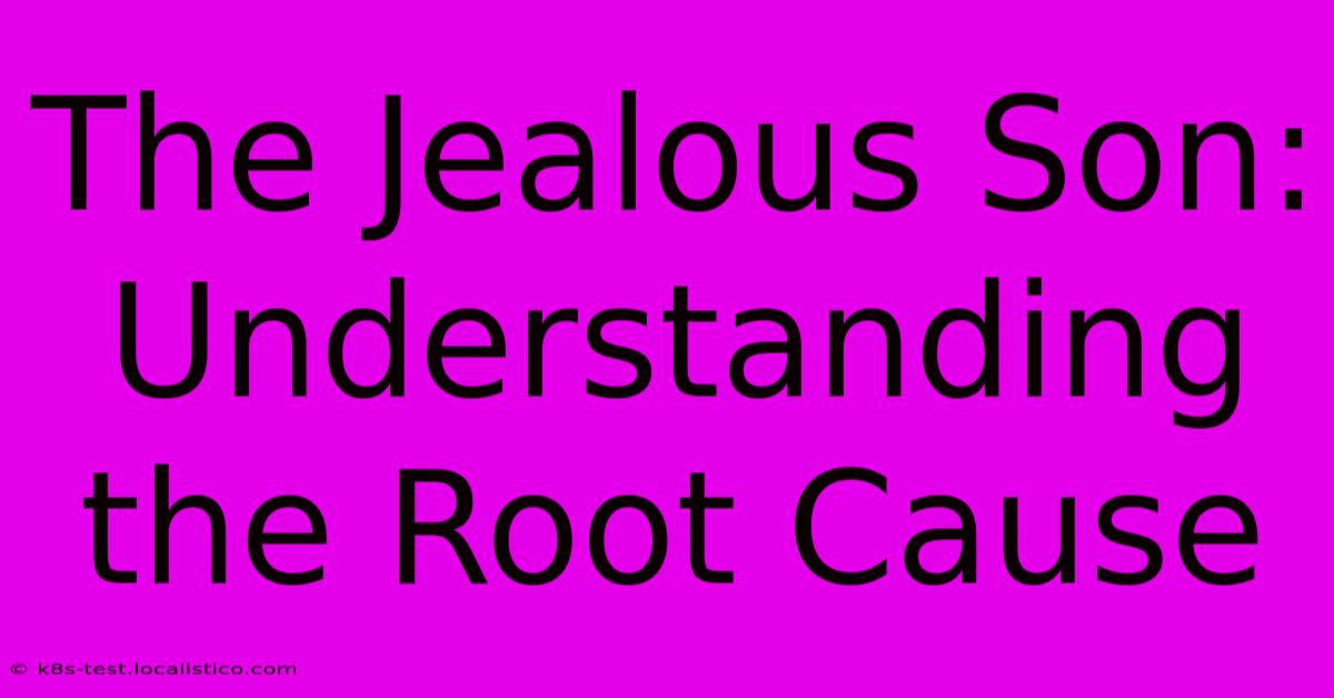 The Jealous Son: Understanding The Root Cause