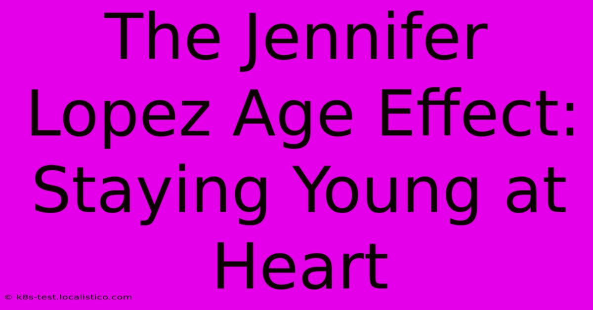 The Jennifer Lopez Age Effect:  Staying Young At Heart