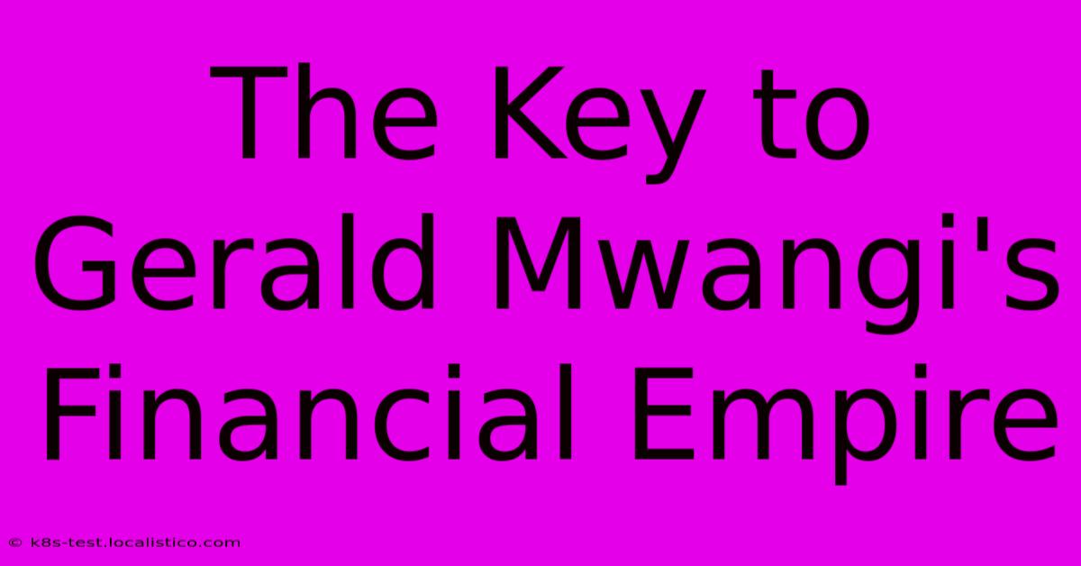 The Key To Gerald Mwangi's Financial Empire