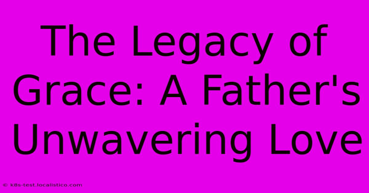 The Legacy Of Grace: A Father's Unwavering Love