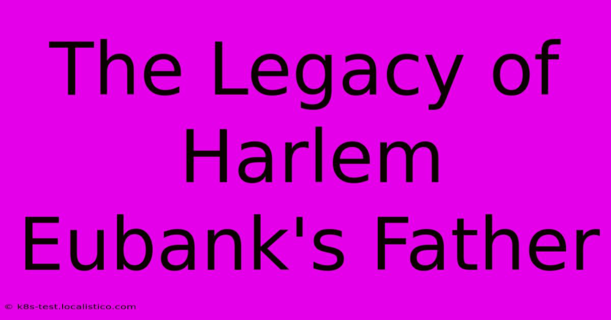 The Legacy Of Harlem Eubank's Father