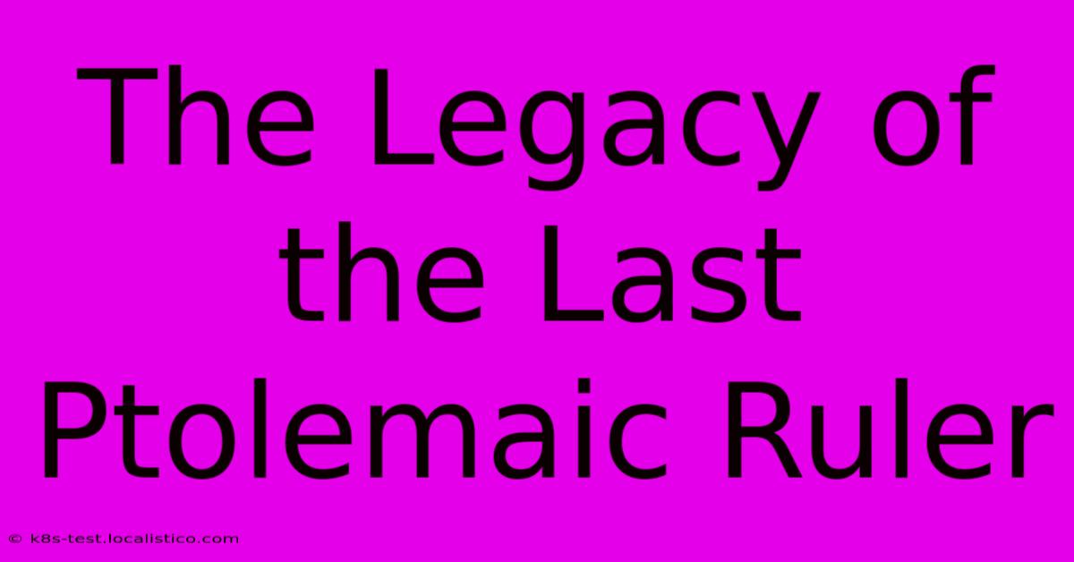 The Legacy Of The Last Ptolemaic Ruler