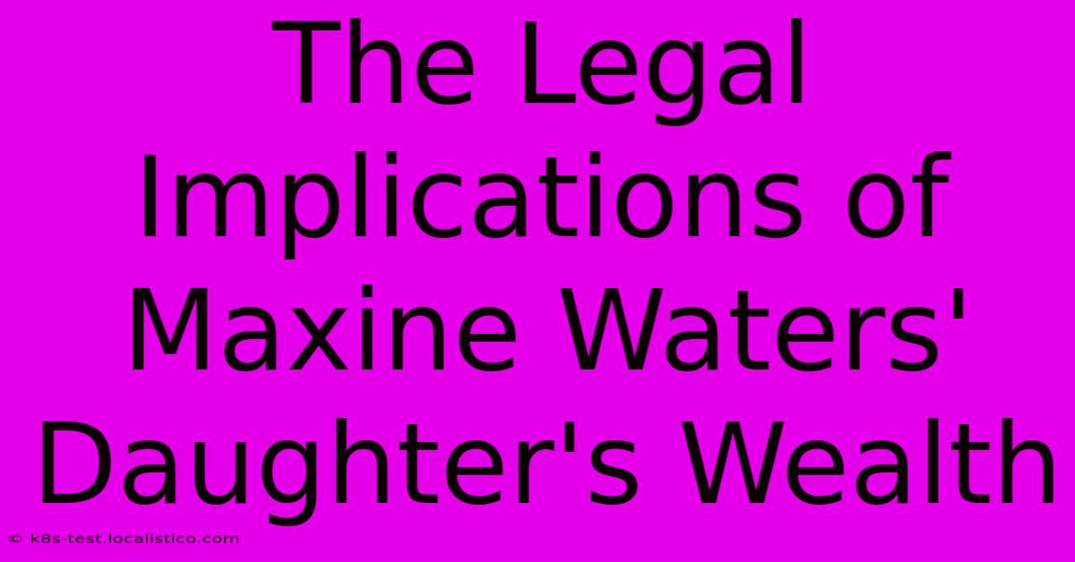 The Legal Implications Of Maxine Waters' Daughter's Wealth