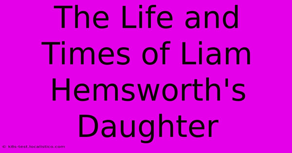 The Life And Times Of Liam Hemsworth's Daughter