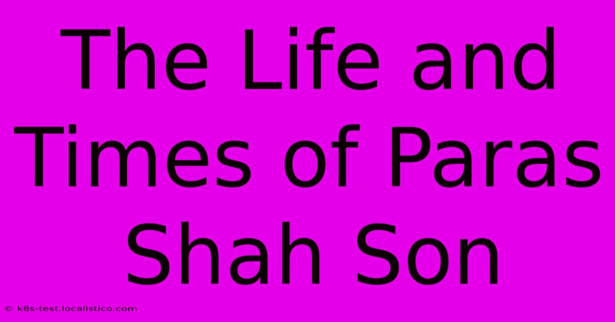 The Life And Times Of Paras Shah Son