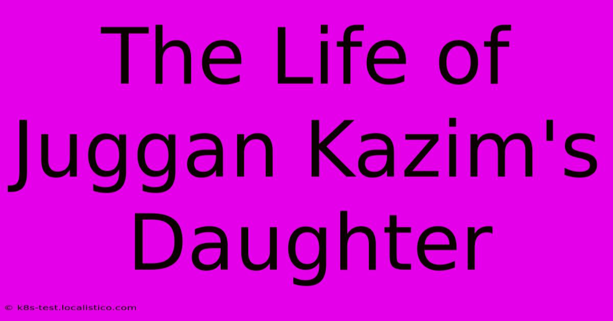 The Life Of Juggan Kazim's Daughter