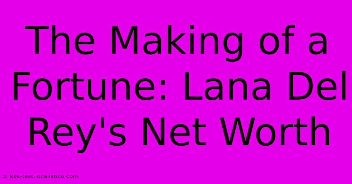 The Making Of A Fortune: Lana Del Rey's Net Worth