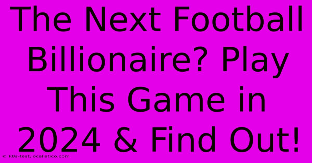 The Next Football Billionaire? Play This Game In 2024 & Find Out!