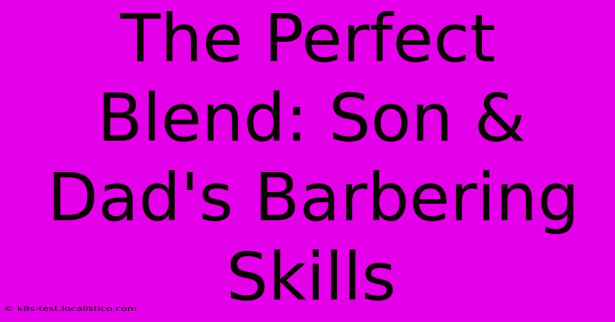 The Perfect Blend: Son & Dad's Barbering Skills