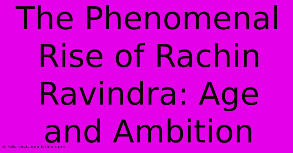 The Phenomenal Rise Of Rachin Ravindra: Age And Ambition