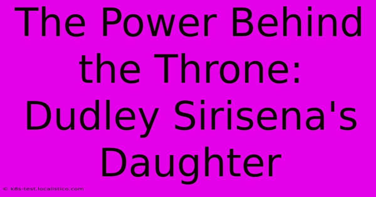 The Power Behind The Throne: Dudley Sirisena's Daughter