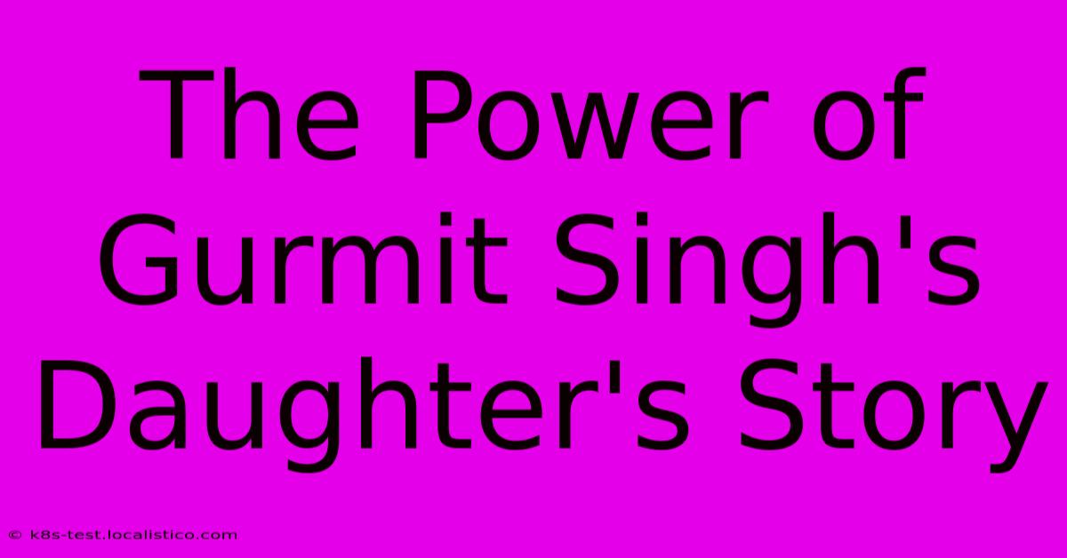 The Power Of Gurmit Singh's Daughter's Story