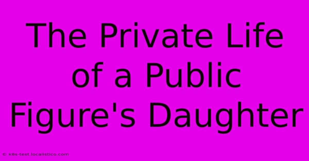 The Private Life Of A Public Figure's Daughter