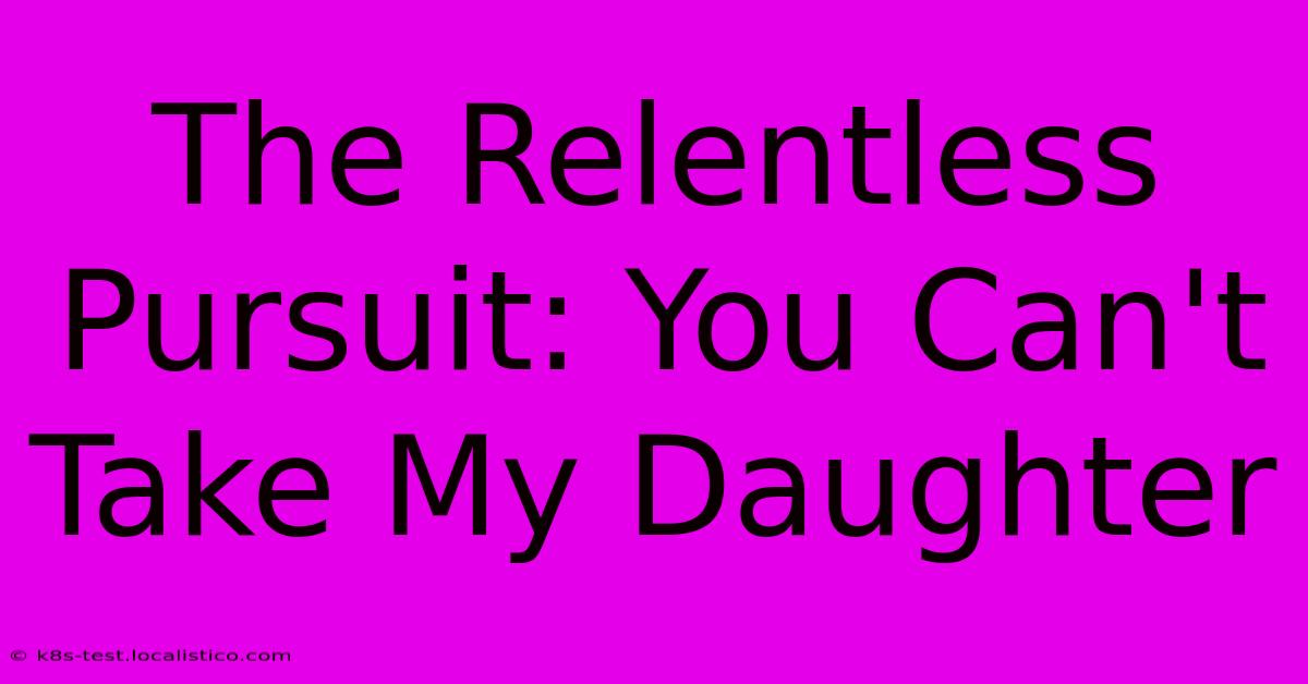 The Relentless Pursuit: You Can't Take My Daughter