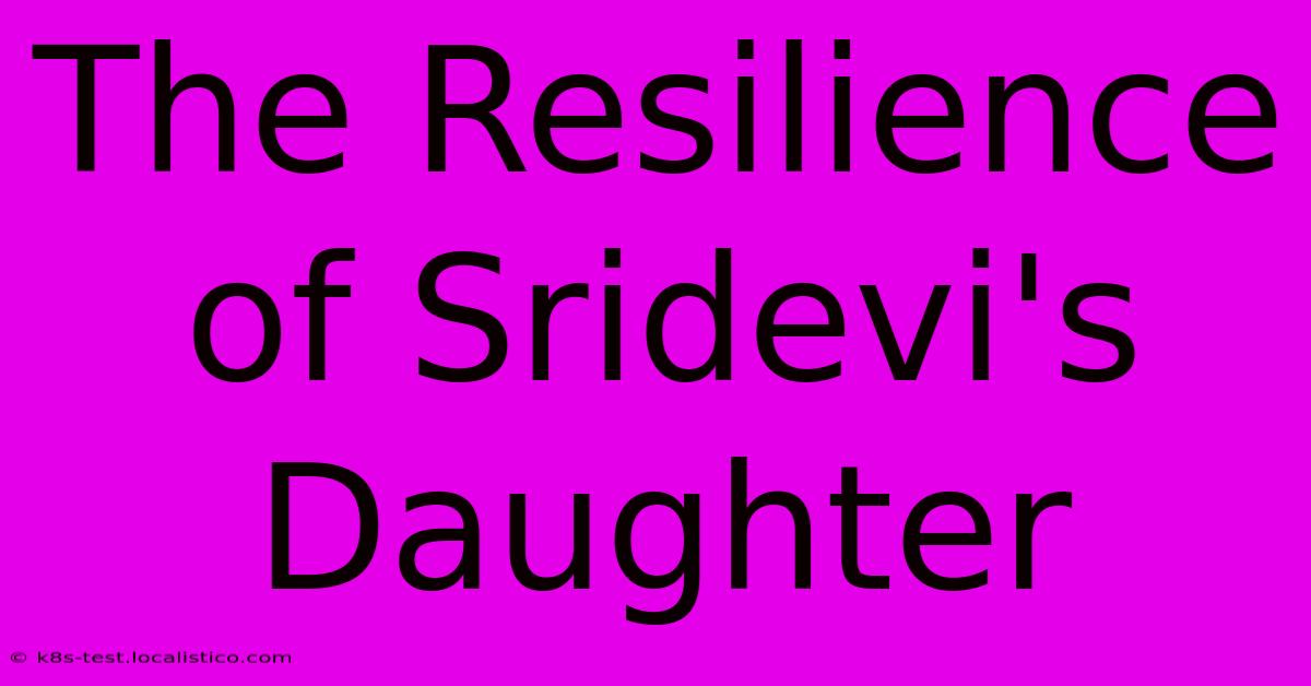 The Resilience Of Sridevi's Daughter