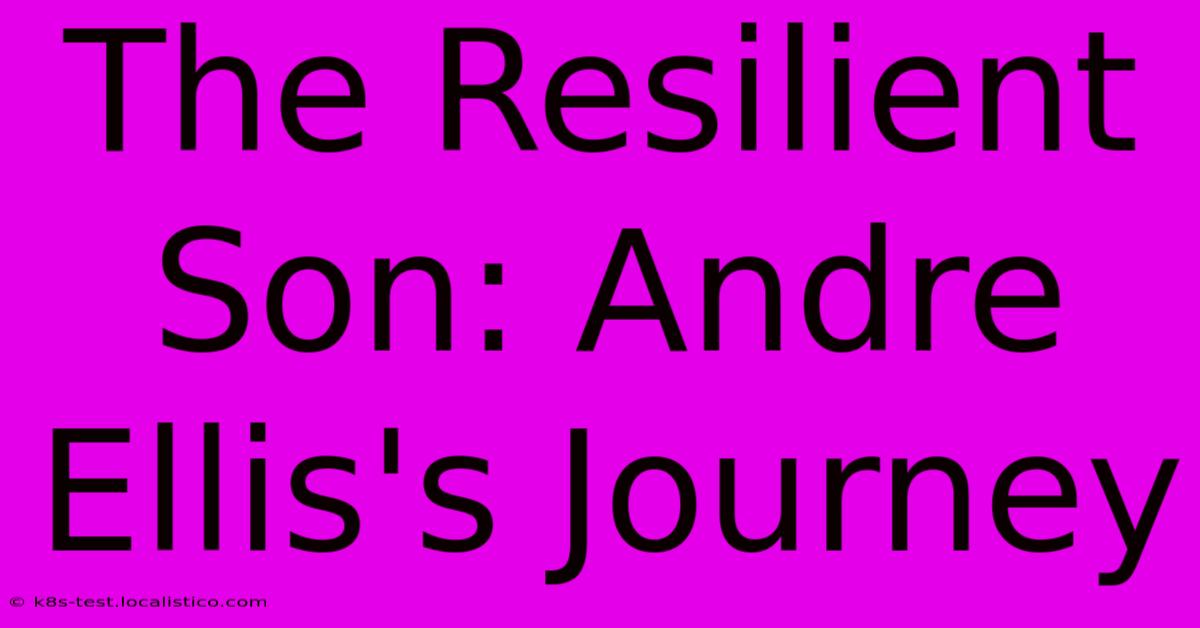 The Resilient Son: Andre Ellis's Journey