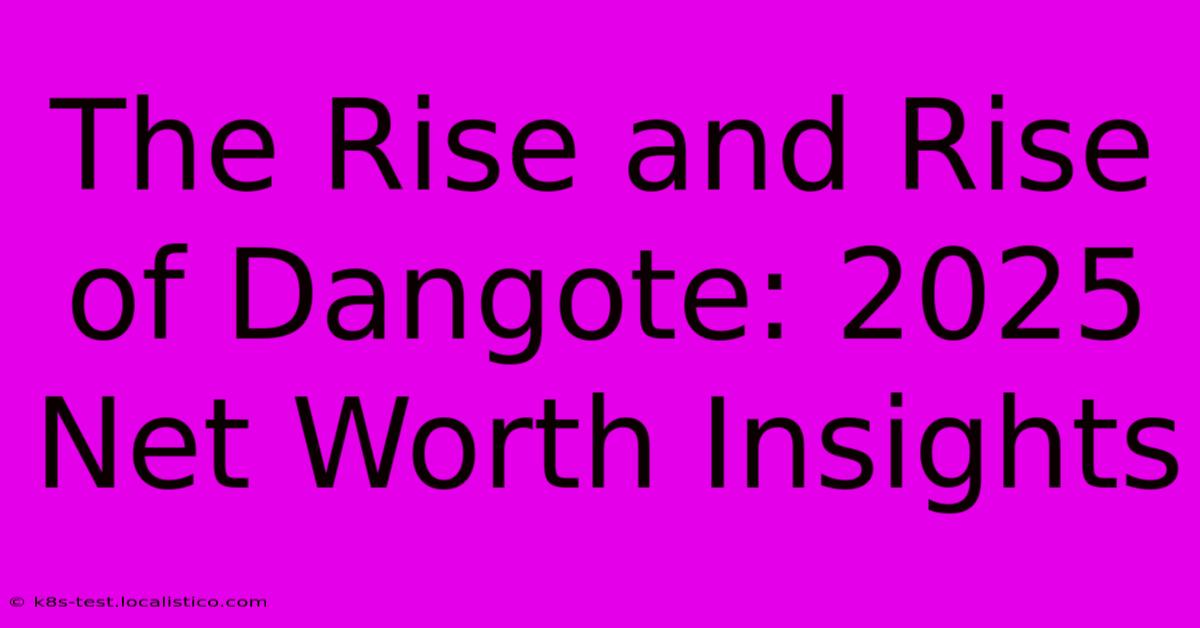 The Rise And Rise Of Dangote: 2025 Net Worth Insights